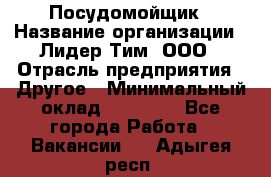 Посудомойщик › Название организации ­ Лидер Тим, ООО › Отрасль предприятия ­ Другое › Минимальный оклад ­ 21 000 - Все города Работа » Вакансии   . Адыгея респ.